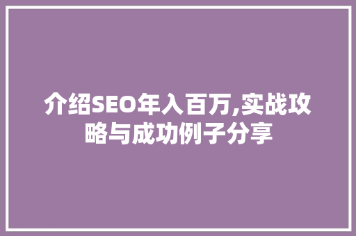 介绍SEO年入百万,实战攻略与成功例子分享