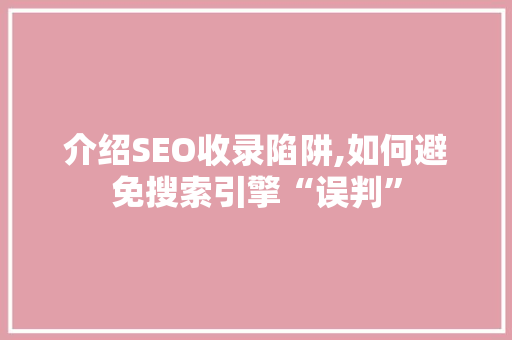 介绍SEO收录陷阱,如何避免搜索引擎“误判”
