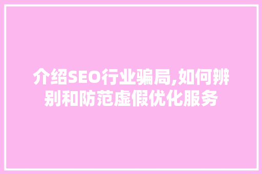 介绍SEO行业骗局,如何辨别和防范虚假优化服务