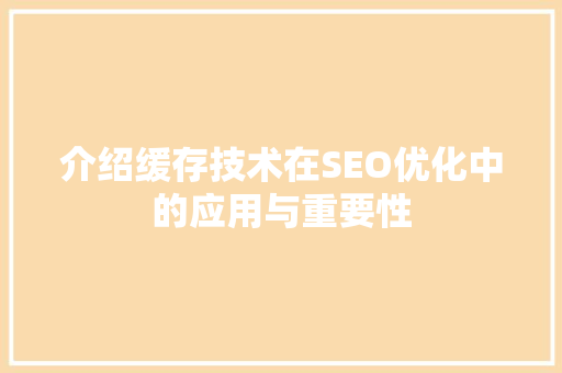 介绍缓存技术在SEO优化中的应用与重要性