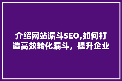 介绍网站漏斗SEO,如何打造高效转化漏斗，提升企业收益
