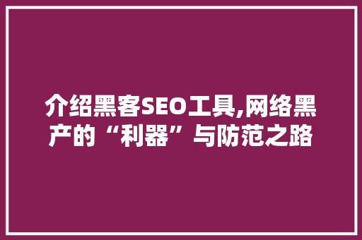 介绍黑客SEO工具,网络黑产的“利器”与防范之路