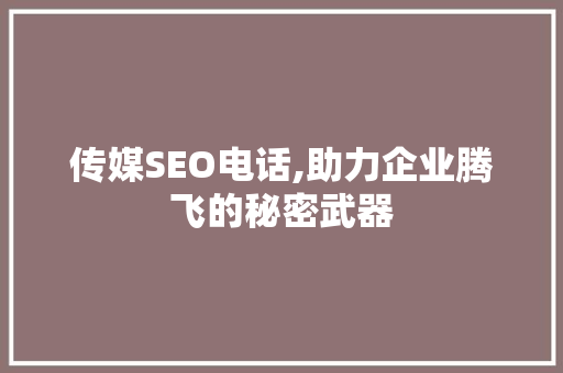 传媒SEO电话,助力企业腾飞的秘密武器