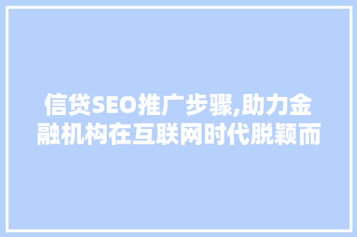信贷SEO推广步骤,助力金融机构在互联网时代脱颖而出
