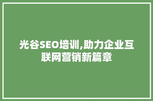 光谷SEO培训,助力企业互联网营销新篇章