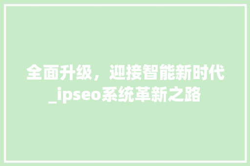 全面升级，迎接智能新时代_ipseo系统革新之路