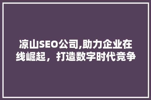 凉山SEO公司,助力企业在线崛起，打造数字时代竞争力