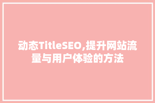 动态TitleSEO,提升网站流量与用户体验的方法