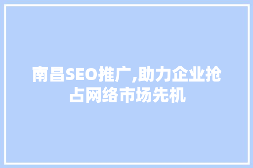 南昌SEO推广,助力企业抢占网络市场先机