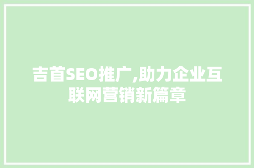 吉首SEO推广,助力企业互联网营销新篇章