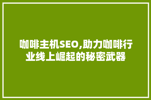 咖啡主机SEO,助力咖啡行业线上崛起的秘密武器