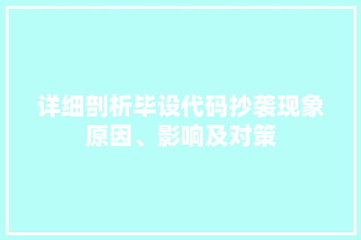 详细剖析毕设代码抄袭现象原因、影响及对策