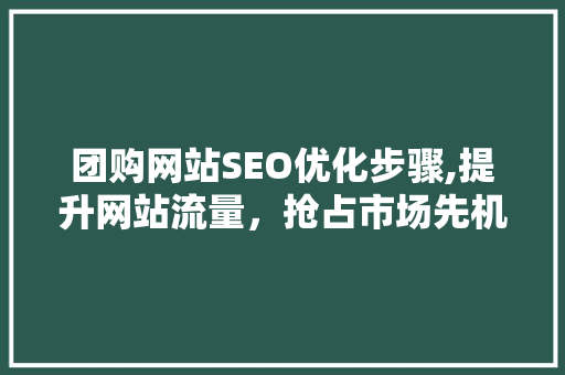 团购网站SEO优化步骤,提升网站流量，抢占市场先机  第1张
