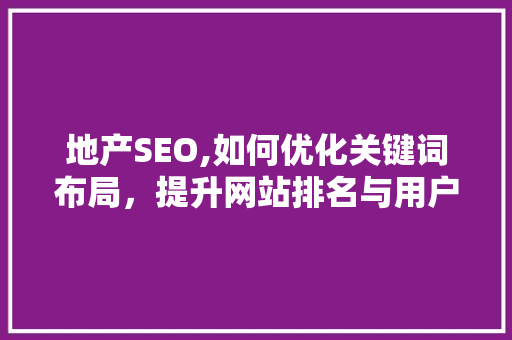 地产SEO,如何优化关键词布局，提升网站排名与用户体验  第1张