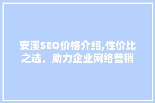 安溪SEO价格介绍,性价比之选，助力企业网络营销