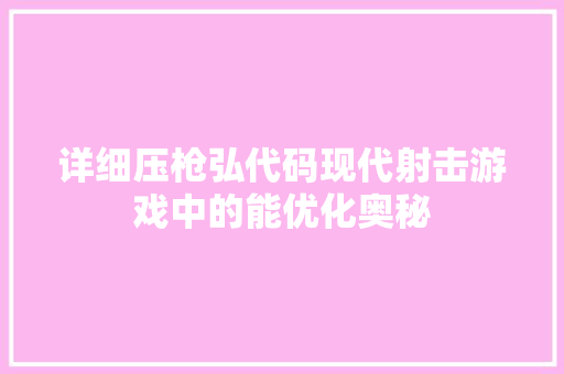 详细压枪弘代码现代射击游戏中的能优化奥秘