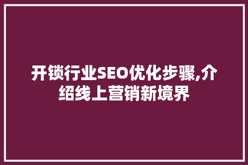 开锁行业SEO优化步骤,介绍线上营销新境界