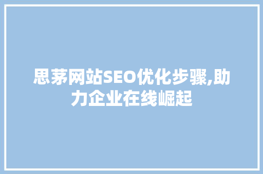 思茅网站SEO优化步骤,助力企业在线崛起