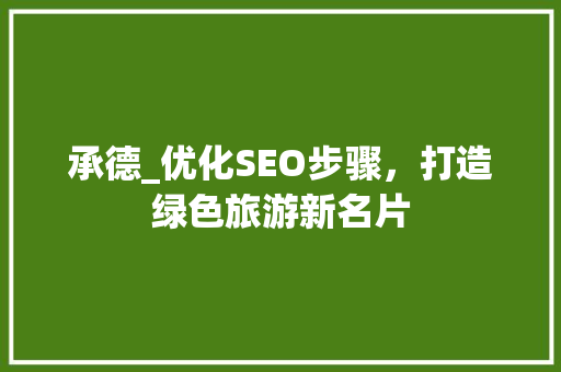 承德_优化SEO步骤，打造绿色旅游新名片