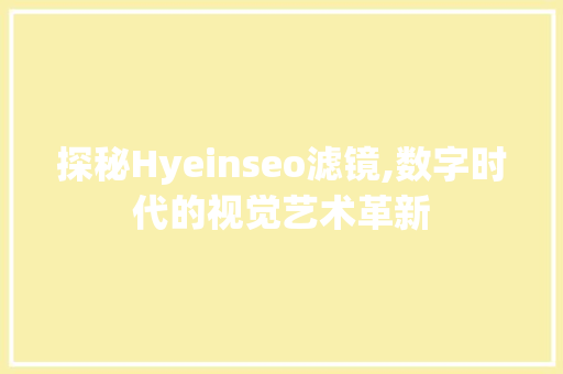 探秘Hyeinseo滤镜,数字时代的视觉艺术革新
