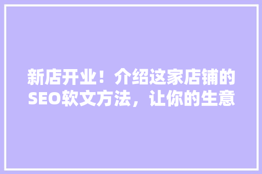 新店开业！介绍这家店铺的SEO软文方法，让你的生意红火起来！