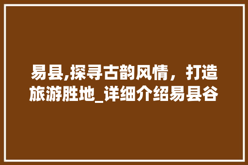 易县,探寻古韵风情，打造旅游胜地_详细介绍易县谷歌SEO步骤