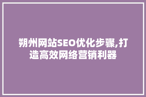 朔州网站SEO优化步骤,打造高效网络营销利器