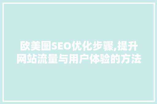 欧美图SEO优化步骤,提升网站流量与用户体验的方法