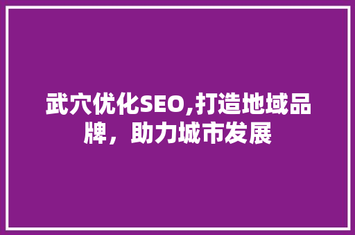 武穴优化SEO,打造地域品牌，助力城市发展