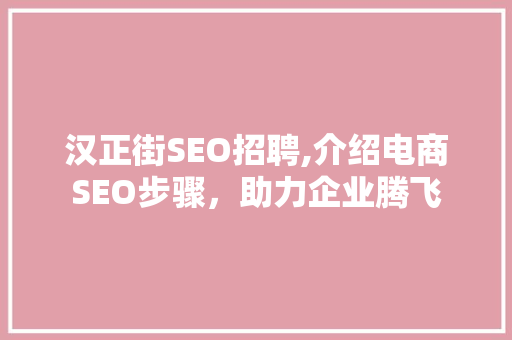 汉正街SEO招聘,介绍电商SEO步骤，助力企业腾飞