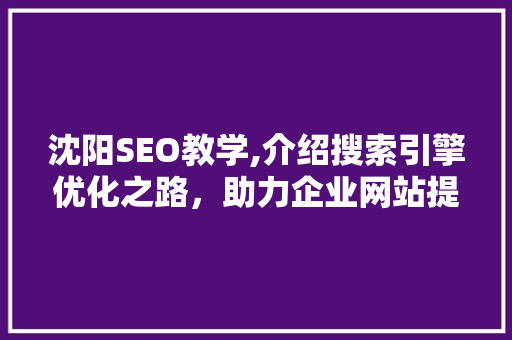 沈阳SEO教学,介绍搜索引擎优化之路，助力企业网站提升排名