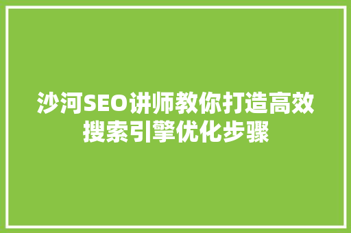 沙河SEO讲师教你打造高效搜索引擎优化步骤