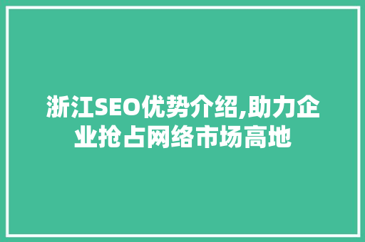 浙江SEO优势介绍,助力企业抢占网络市场高地