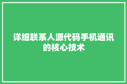 详细联系人源代码手机通讯的核心技术
