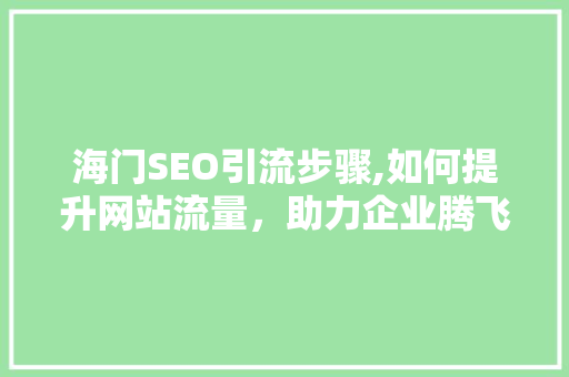 海门SEO引流步骤,如何提升网站流量，助力企业腾飞