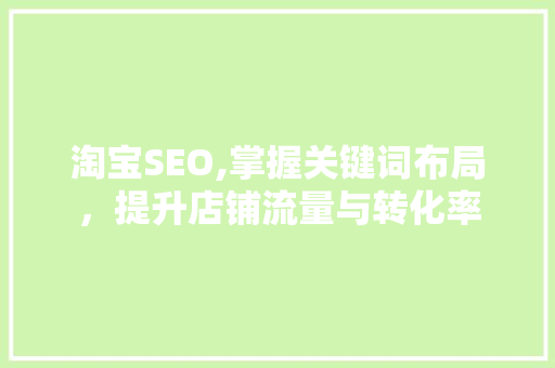 淘宝SEO,掌握关键词布局，提升店铺流量与转化率