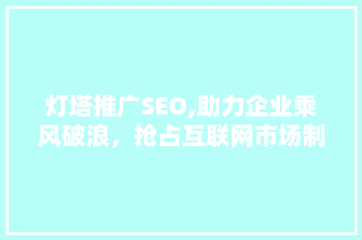 灯塔推广SEO,助力企业乘风破浪，抢占互联网市场制高点