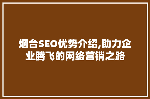 烟台SEO优势介绍,助力企业腾飞的网络营销之路
