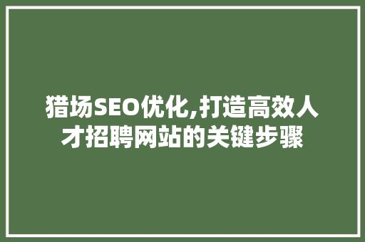 猎场SEO优化,打造高效人才招聘网站的关键步骤