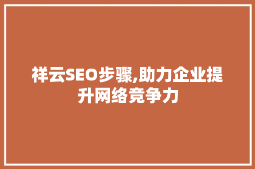 祥云SEO步骤,助力企业提升网络竞争力