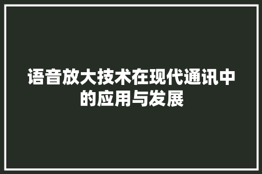 语音放大技术在现代通讯中的应用与发展