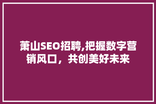 萧山SEO招聘,把握数字营销风口，共创美好未来