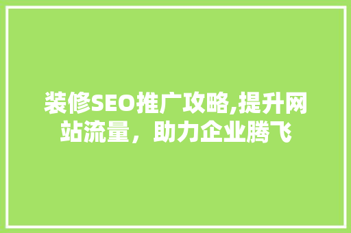 装修SEO推广攻略,提升网站流量，助力企业腾飞  第1张