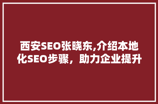 西安SEO张晓东,介绍本地化SEO步骤，助力企业提升在线竞争力