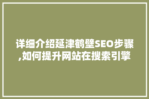 详细介绍延津鹤壁SEO步骤,如何提升网站在搜索引擎中的排名