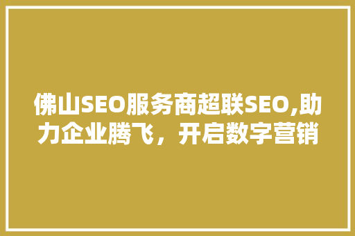 佛山SEO服务商超联SEO,助力企业腾飞，开启数字营销新篇章