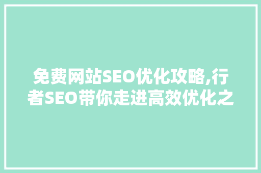 免费网站SEO优化攻略,行者SEO带你走进高效优化之路