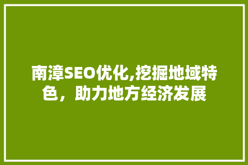 南漳SEO优化,挖掘地域特色，助力地方经济发展
