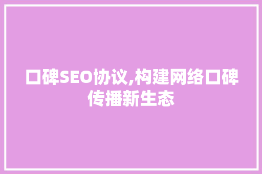 口碑SEO协议,构建网络口碑传播新生态