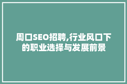 周口SEO招聘,行业风口下的职业选择与发展前景